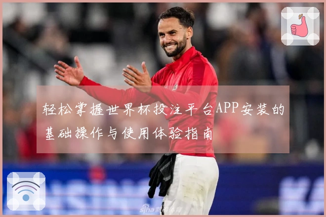 轻松掌握世界杯投注平台APP安装的基础操作与使用体验指南