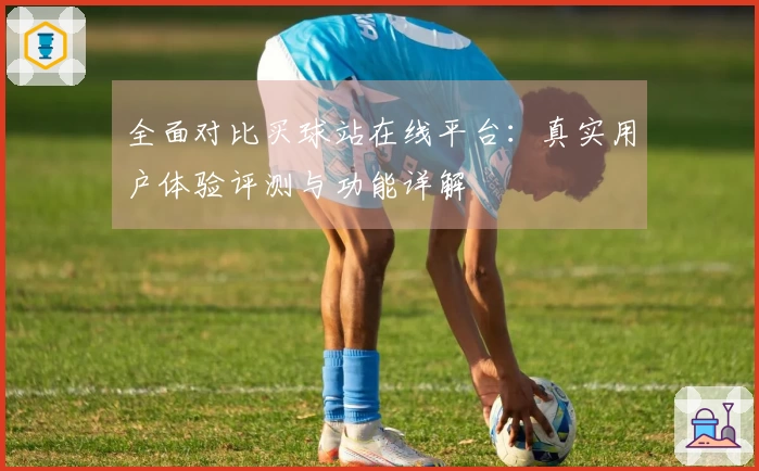 全面对比买球站在线平台：真实用户体验评测与功能详解