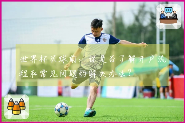 世界杯买球前，你是否了解开户流程和常见问题的解决办法？