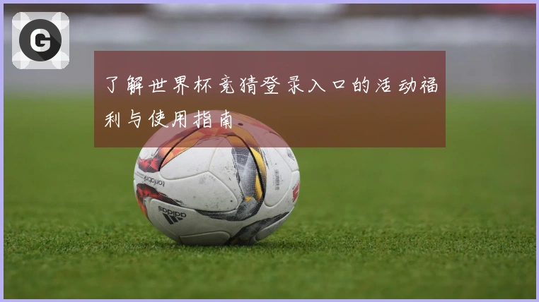 了解世界杯竞猜登录入口的活动福利与使用指南
