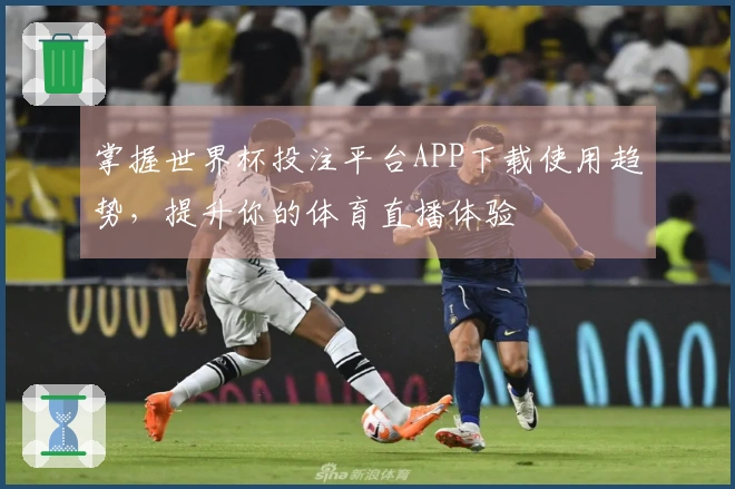 掌握世界杯投注平台APP下载使用趋势，提升你的体育直播体验