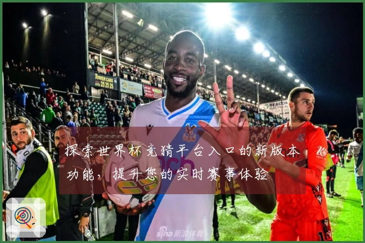 探索世界杯竞猜平台入口的新版本功能,提升您的实时赛事体验