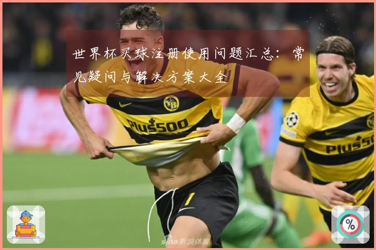世界杯买球注册使用问题汇总：常见疑问与解决方案大全