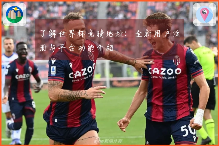 了解世界杯竞猜地址：全新用户注册与平台功能介绍