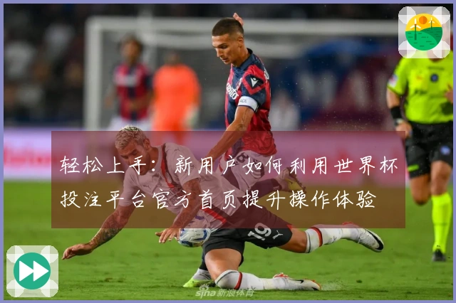 轻松上手：新用户如何利用世界杯投注平台官方首页提升操作体验
