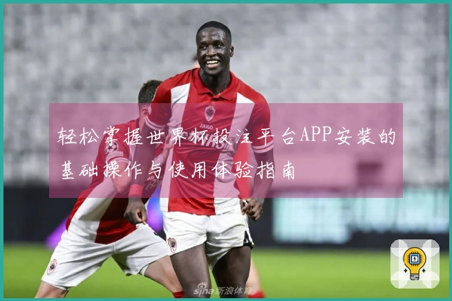 轻松掌握世界杯投注平台APP安装的基础操作与使用体验指南