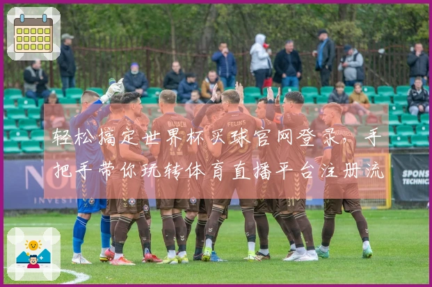 轻松搞定世界杯买球官网登录，手把手带你玩转体育直播平台注册流程