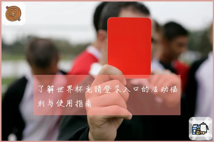 了解世界杯竞猜登录入口的活动福利与使用指南
