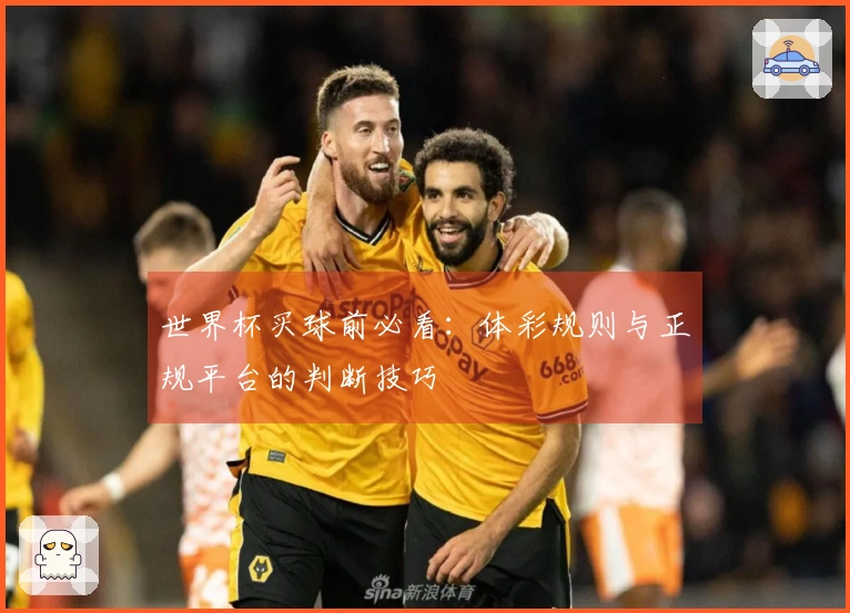 世界杯买球前必看:体彩规则与正规平台的判断技巧