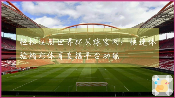 轻松注册世界杯买球官网，快速体验精彩体育直播平台功能