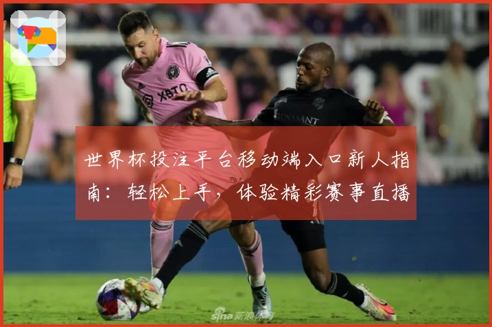 世界杯投注平台移动端入口新人指南：轻松上手，体验精彩赛事直播