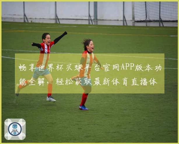 畅享世界杯买球平台官网APP版本功能全解,轻松获取最新体育直播体验